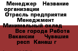 Менеджер › Название организации ­ Burger King › Отрасль предприятия ­ Менеджмент › Минимальный оклад ­ 25 000 - Все города Работа » Вакансии   . Чувашия респ.,Канаш г.